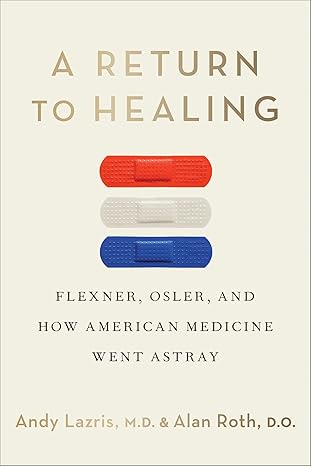 A RETURN TO HEALING: FLEXNER, OSLER, AND HOW AMERICAN MEDICINE WENT ASTRAY